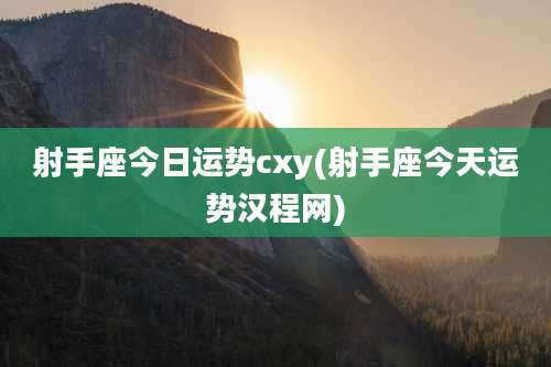 射手座今日运势cxy(射手座今天运势汉程网)