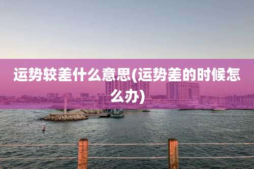 运势较差什么意思(运势差的时候怎么办)