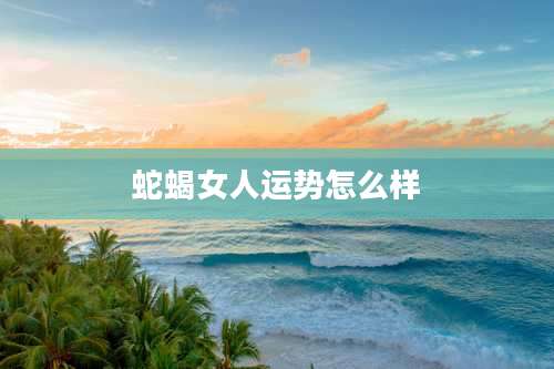 蛇蝎女人运势怎么样