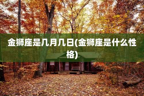 金狮座是几月几日(金狮座是什么性格)