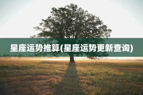 星座运势推算(星座运势更新查询)