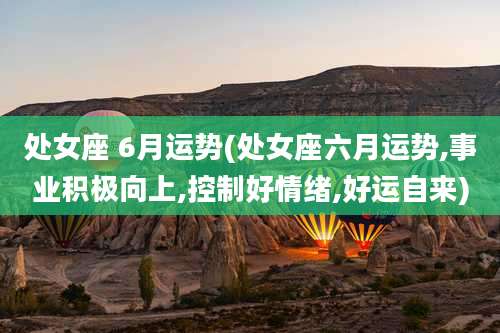 处女座 6月运势(处女座六月运势,事业积极向上,控制好情绪,好运自来)