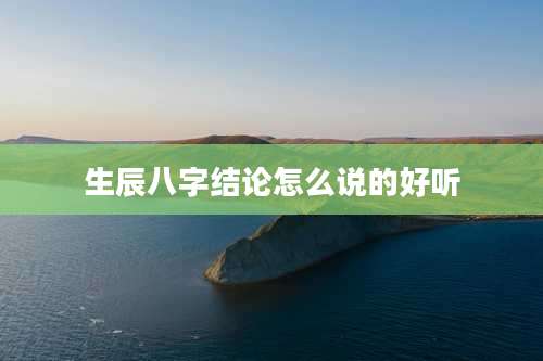 生辰八字结论怎么说的好听