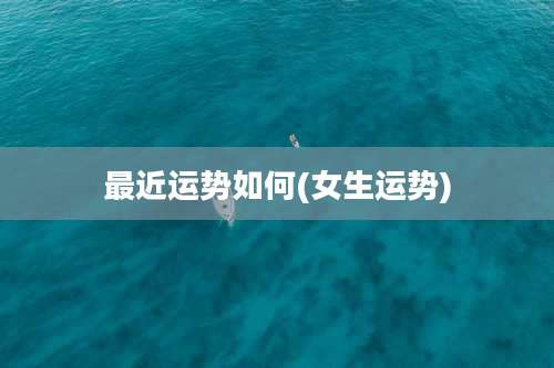 最近运势如何(女生运势)