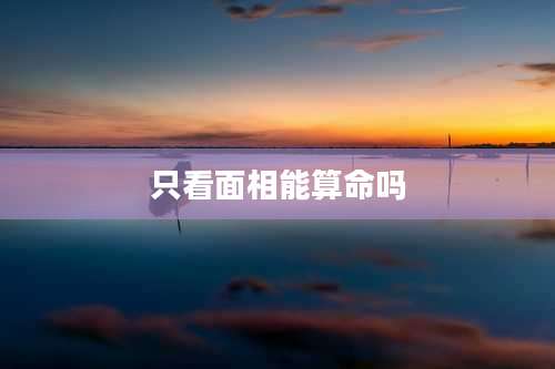 只看面相能算命吗