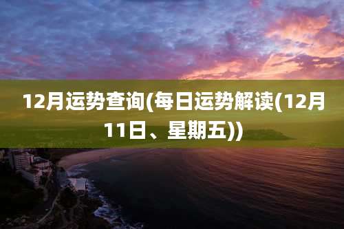 12月运势查询(每日运势解读(12月11日、星期五))