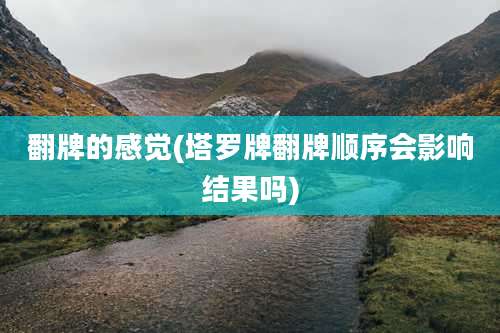 翻牌的感觉(塔罗牌翻牌顺序会影响结果吗)