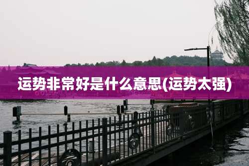 运势非常好是什么意思(运势太强)