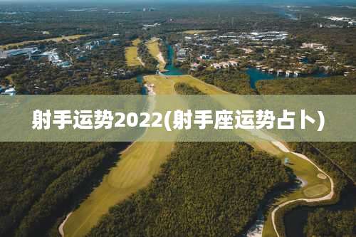 射手运势2022(射手座运势占卜)