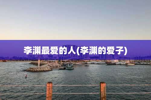 李渊最爱的人(李渊的爱子)