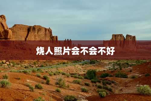 烧人照片会不会不好