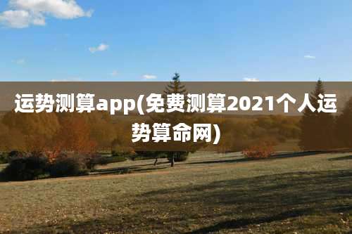 运势测算app(免费测算2021个人运势算命网)