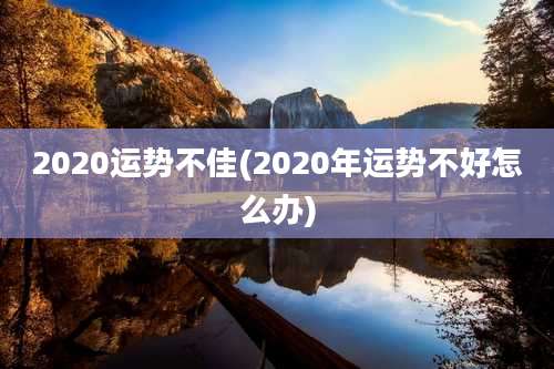 2020运势不佳(2020年运势不好怎么办)