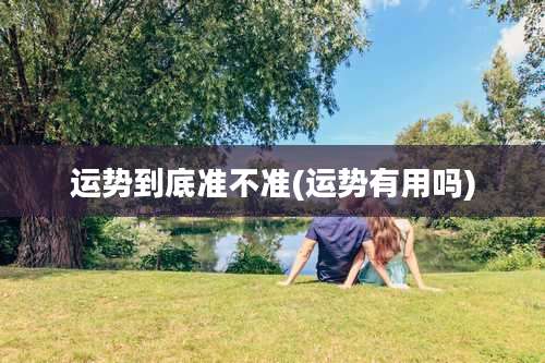 运势到底准不准(运势有用吗)