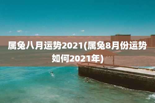 属兔八月运势2021(属兔8月份运势如何2021年)