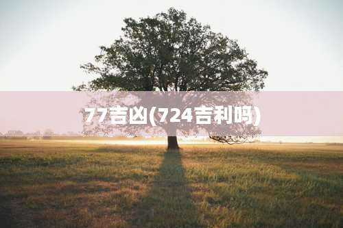 77吉凶(724吉利吗)