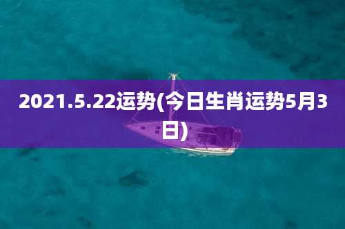 2021.5.22运势(今日生肖运势5月3日)