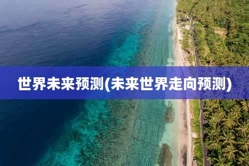 世界未来预测(未来世界走向预测)