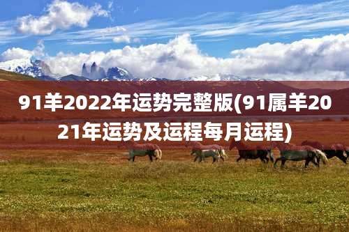 91羊2022年运势完整版(91属羊2021年运势及运程每月运程)