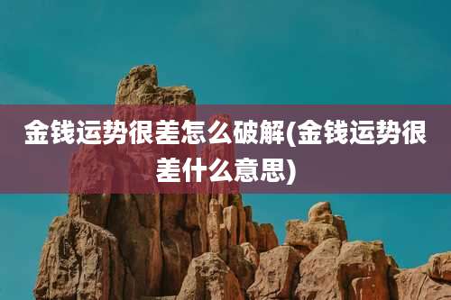 金钱运势很差怎么破解(金钱运势很差什么意思)