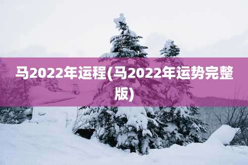 马2022年运程(马2022年运势完整版)