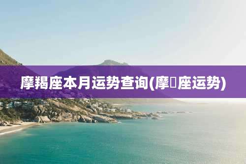 摩羯座本月运势查询(摩鴹座运势)