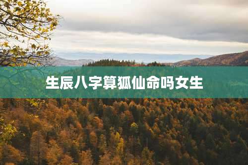 生辰八字算狐仙命吗女生