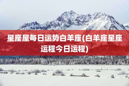 星座屋每日运势白羊座(白羊座星座运程今日运程)