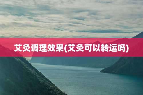 艾灸调理效果(艾灸可以转运吗)