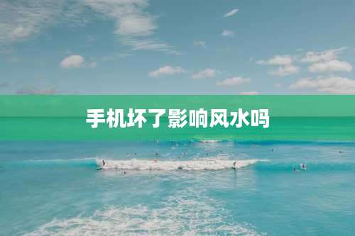 手机坏了影响风水吗