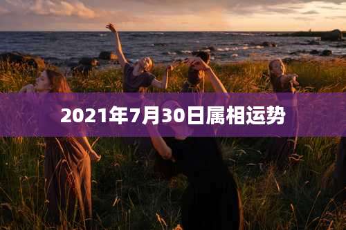 2021年7月30日属相运势