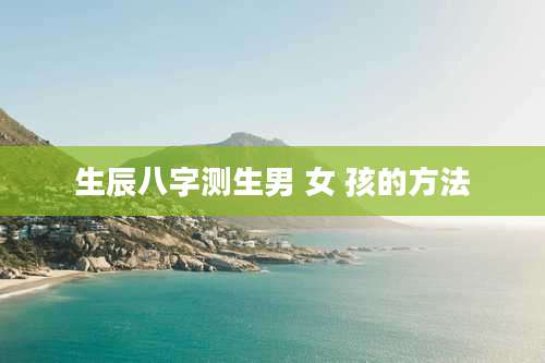 生辰八字测生男 女 孩的方法