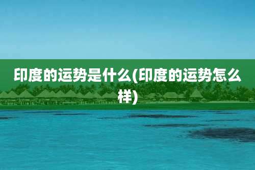 印度的运势是什么(印度的运势怎么样)