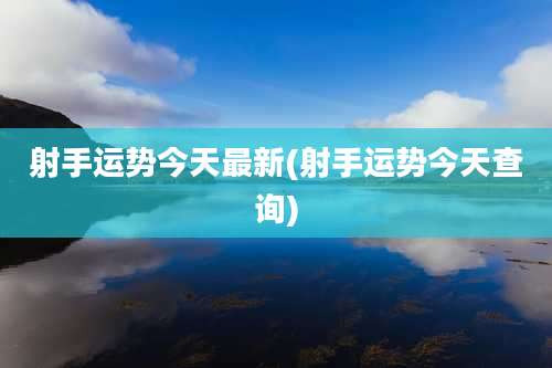射手运势今天最新(射手运势今天查询)