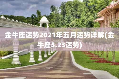 金牛座运势2021年五月运势详解(金牛座5.23运势)