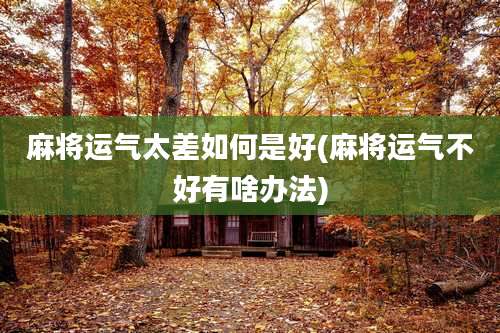 麻将运气太差如何是好(麻将运气不好有啥办法)