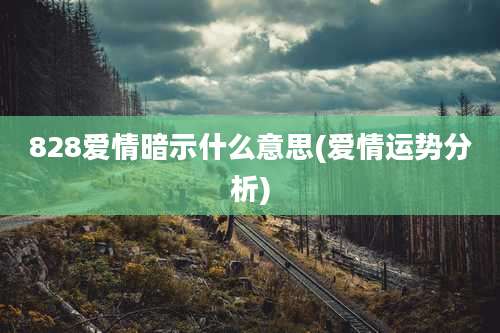 828爱情暗示什么意思(爱情运势分析)