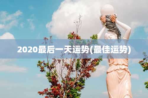 2020最后一天运势(最佳运势)