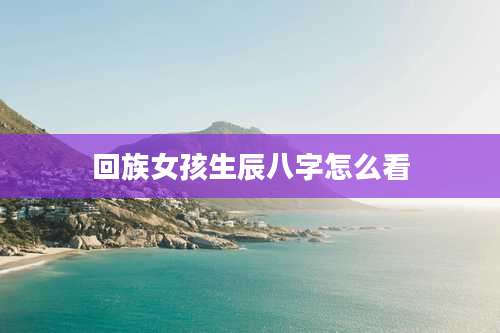 回族女孩生辰八字怎么看