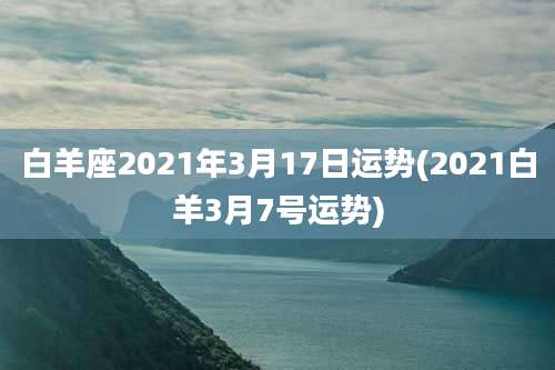 白羊座2021年3月17日运势(2021白羊3月7号运势)