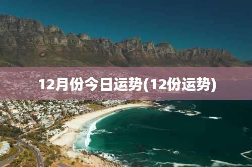 12月份今日运势(12份运势)