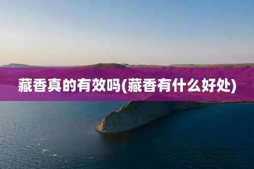 藏香真的有效吗(藏香有什么好处)