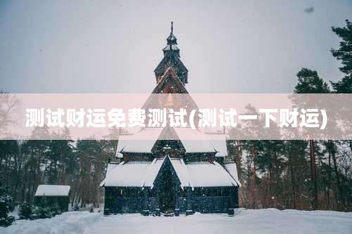 测试财运免费测试(测试一下财运)