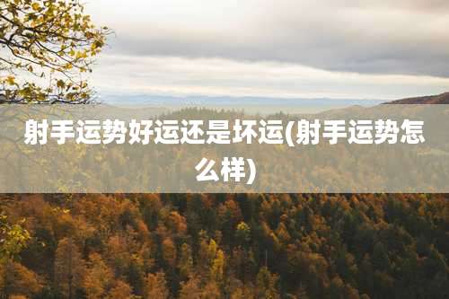 射手运势好运还是坏运(射手运势怎么样)