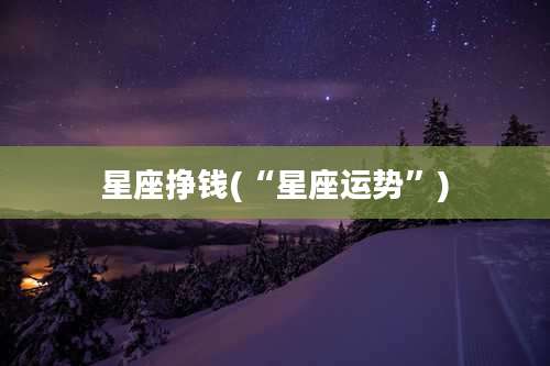 星座挣钱(“星座运势”)
