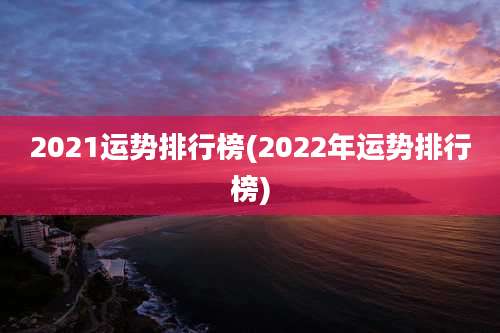 2021运势排行榜(2022年运势排行榜)