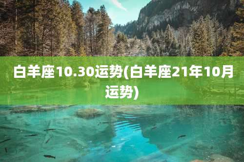 白羊座10.30运势(白羊座21年10月运势)