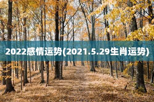 2022感情运势(2021.5.29生肖运势)