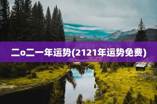 二o二一年运势(2121年运势免费)