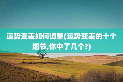 运势变差如何调整(运势变差的十个细节,你中了几个?)